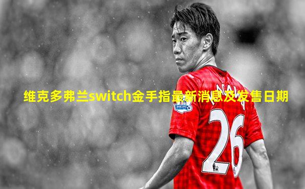 维克多弗兰switch金手指最新消息及发售日期