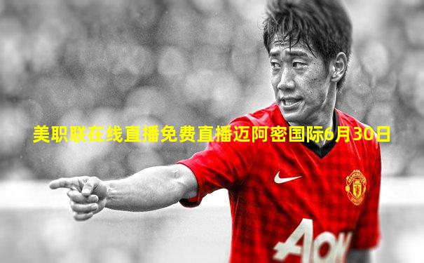 美职联在线直播免费直播迈阿密国际6月30日