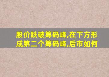 股价跌破筹码峰,在下方形成第二个筹码峰,后市如何