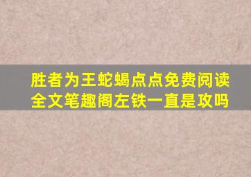 胜者为王蛇蝎点点免费阅读全文笔趣阁左铁一直是攻吗