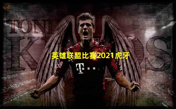 英雄联盟比赛2021虎牙