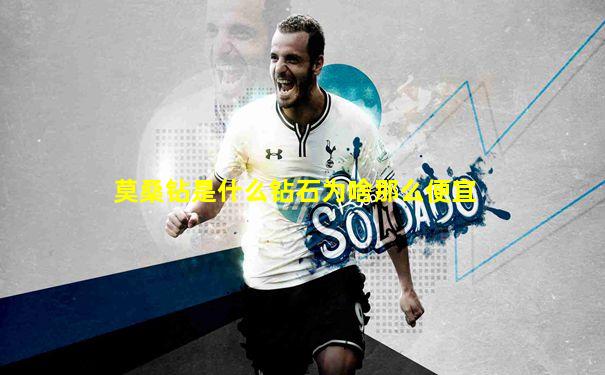 莫桑钻是什么钻石为啥那么便宜