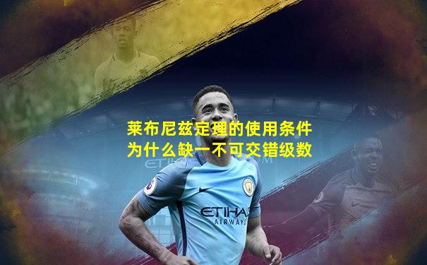 莱布尼兹定理的使用条件为什么缺一不可交错级数