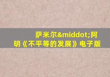 萨米尔·阿明《不平等的发展》电子版