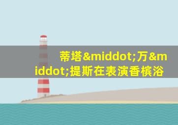 蒂塔·万·提斯在表演香槟浴