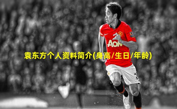 袁东方个人资料简介(身高/生日/年龄)