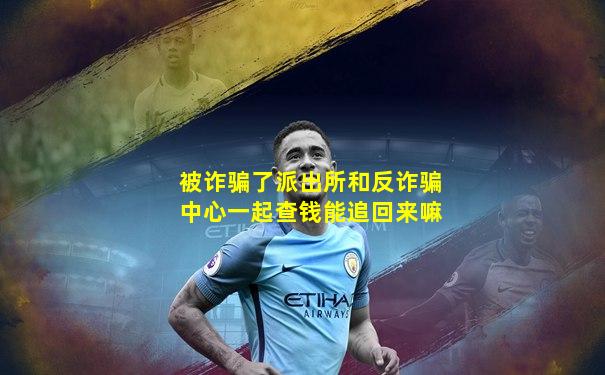 被诈骗了派出所和反诈骗中心一起查钱能追回来嘛