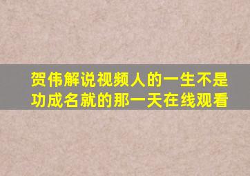 贺伟解说视频人的一生不是功成名就的那一天在线观看