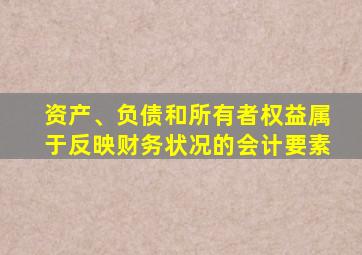 资产、负债和所有者权益属于反映财务状况的会计要素