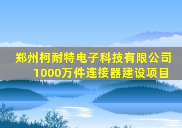 郑州柯耐特电子科技有限公司1000万件连接器建设项目