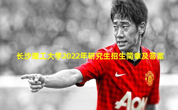 长沙理工大学2022年研究生招生简章及答案