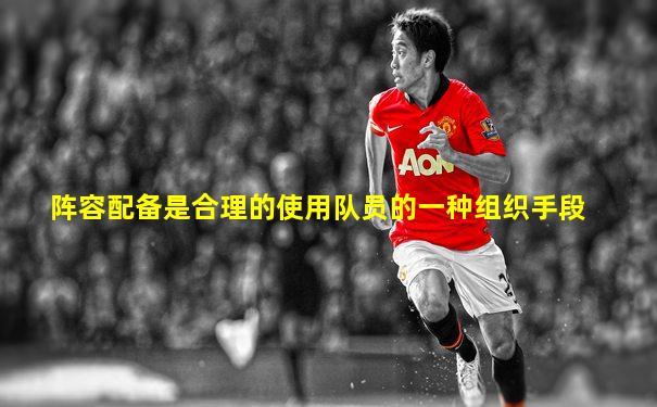 阵容配备是合理的使用队员的一种组织手段