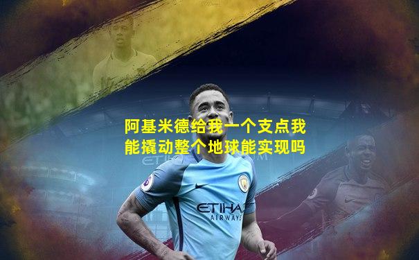 阿基米德给我一个支点我能撬动整个地球能实现吗