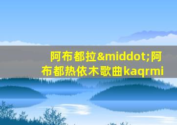 阿布都拉·阿布都热依木歌曲kaqrmi