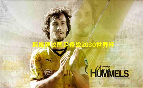 韩媒建议国足备战2030世界杯