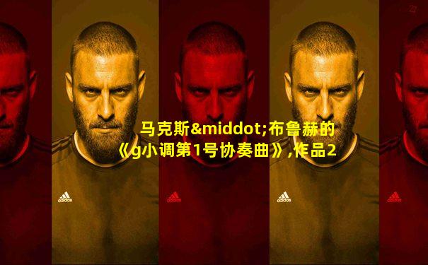 马克斯·布鲁赫的《g小调第1号协奏曲》,作品26视频