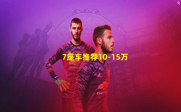7座车推荐10-15万
