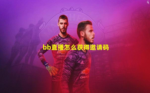 bb直播怎么获得邀请码