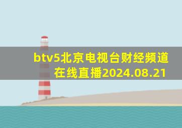 btv5北京电视台财经频道在线直播2024.08.21