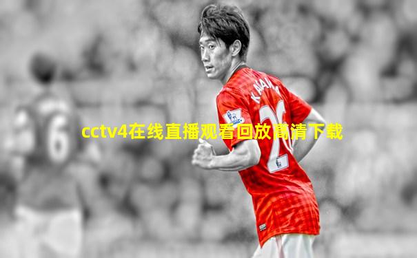 cctv4在线直播观看回放高清下载
