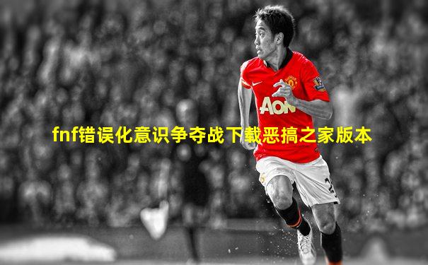 fnf错误化意识争夺战下载恶搞之家版本