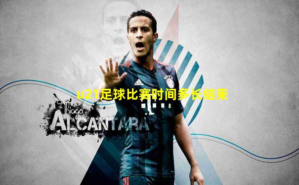 u21足球比赛时间多长结束