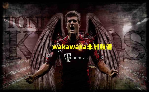 wakawaka非洲鼓谱