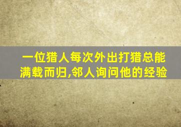 一位猎人每次外出打猎总能满载而归,邻人询问他的经验