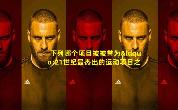 下列哪个项目被被誉为“21世纪最杰出的运动项目之一”