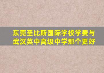 东莞圣比斯国际学校学费与武汉英中高级中学那个更好