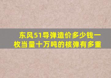 东风51导弹造价多少钱一枚当量十万吨的核弹有多重