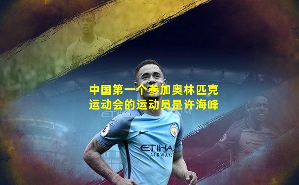 中国第一个参加奥林匹克运动会的运动员是许海峰
