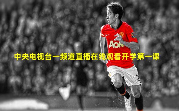 中央电视台一频道直播在线观看开学第一课