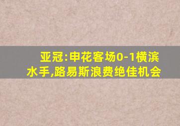 亚冠:申花客场0-1横滨水手,路易斯浪费绝佳机会