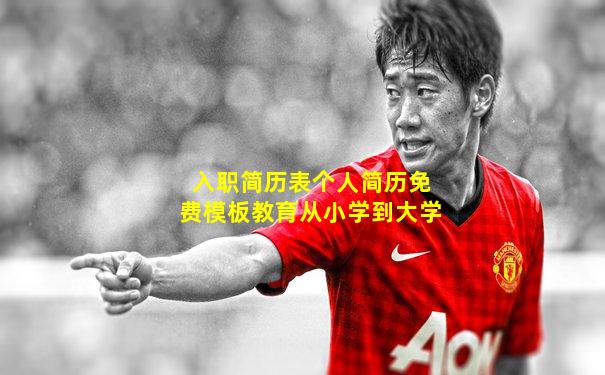 入职简历表个人简历免费模板教育从小学到大学