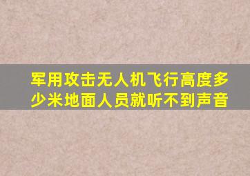 军用攻击无人机飞行高度多少米地面人员就听不到声音