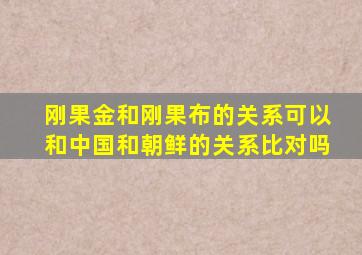 刚果金和刚果布的关系可以和中国和朝鲜的关系比对吗