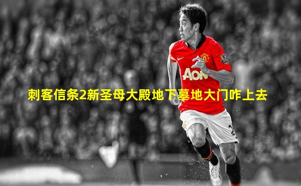 刺客信条2新圣母大殿地下墓地大门咋上去