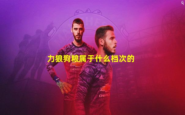 力狼狗粮属于什么档次的