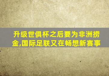 升级世俱杯之后要为非洲捞金,国际足联又在畅想新赛事
