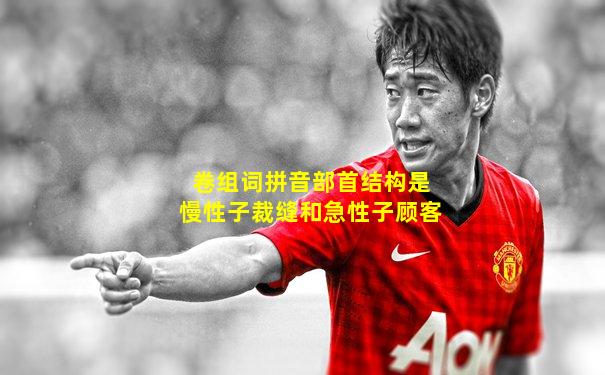 卷组词拼音部首结构是慢性子裁缝和急性子顾客