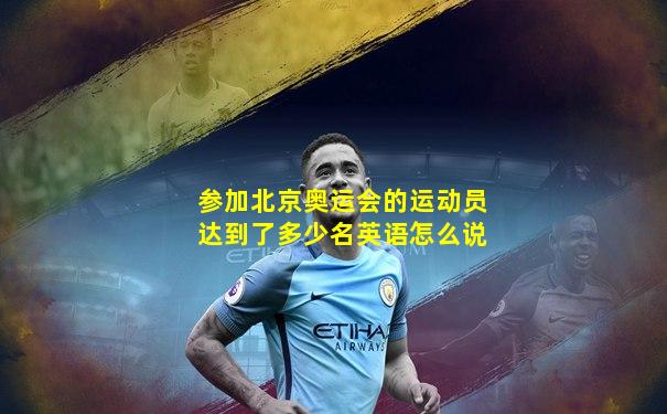 参加北京奥运会的运动员达到了多少名英语怎么说