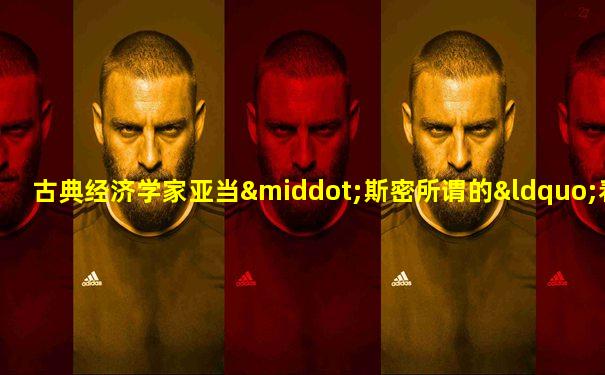 古典经济学家亚当·斯密所谓的“看不见的手”是指