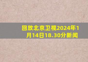 回放北京卫视2024年1月14日18.30分新闻