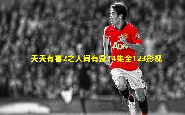 天天有喜2之人间有爱74集全123影视