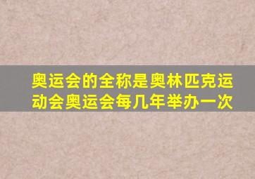 奥运会的全称是奥林匹克运动会奥运会每几年举办一次