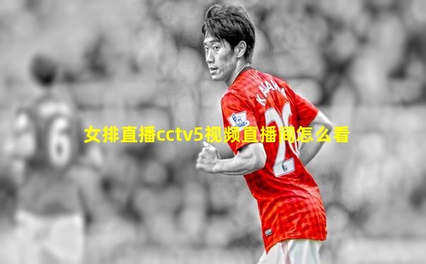 女排直播cctv5视频直播间怎么看