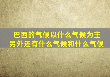 巴西的气候以什么气候为主另外还有什么气候和什么气候