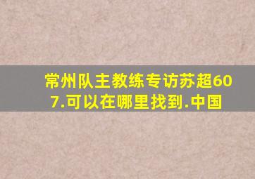 常州队主教练专访苏超607.可以在哪里找到.中国