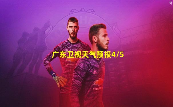 广东卫视天气预报4/5